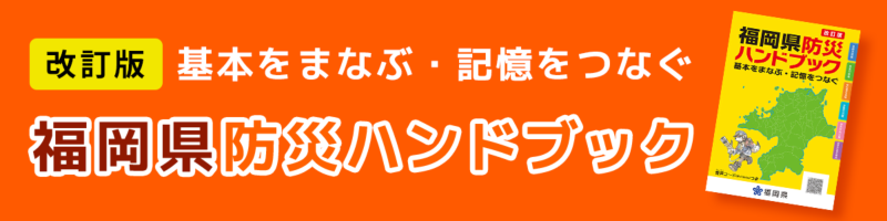 改訂版 基本をまなぶ・記憶をつなぐ 福岡県防災ハンドブック