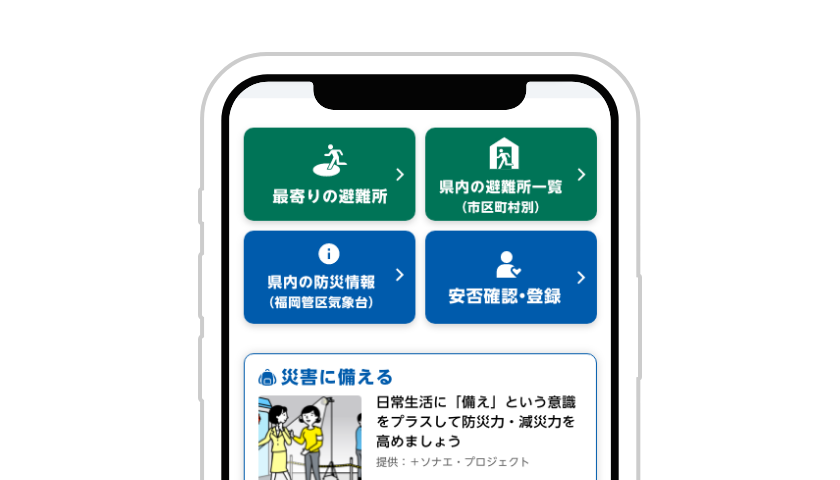 ホーム画面から最寄りの避難所、県内の避難所一覧、県内の防災情報（福岡地区気象台）、安否確認・登録の機能を閲覧できます。。